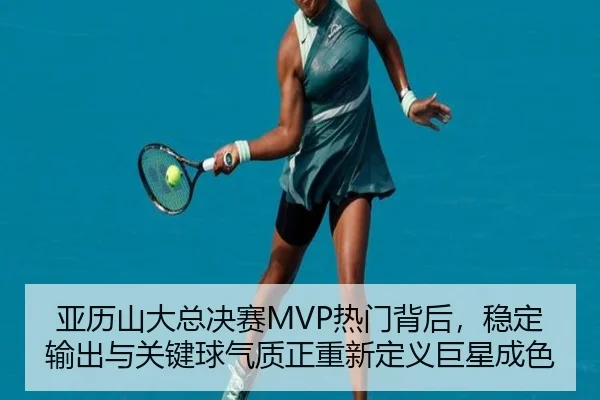 亚历山大总决赛MVP热门背后，稳定输出与关键球气质正重新定义巨星成色